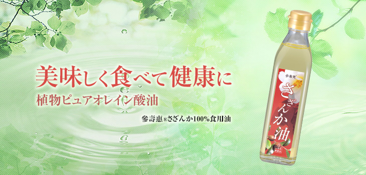 美味しく食べて健康に、植物ピュアオレイン酸油、參壽惠さざんか100%食用油